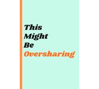 This Might Be Oversharing: A Journal for Thoughts Too Personal for the Group Chat and Too Loud for Your Head