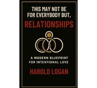 This Might Not Be For Everybody But,...RELATIONSHIPS: A Modern Blueprint For Intentional Love