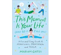 This Moment Is Your Life (and So Is This One): A Fun and Easy Guide to Mindfulness, Meditation, and Yoga
