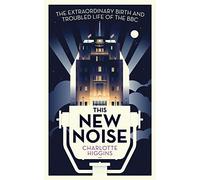This New Noise: The Extraordinary Birth and Troubled Life of the BBC