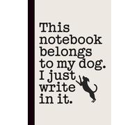This Notebook Belongs to My Dog. I Just Write in It: Funny Dog Lover Journal Cute Lined Notebook for Dog Moms, Dog Dads, Pet Owners