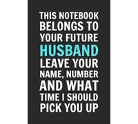 This Notebook Belongs To Your Future Husband. Leave Your Name, Number and What Time I Should Pick You Up.: 6x9 Inch Blank Lined Journal - Funny Saying ... Guys, Dads, Male Adults, Coworkers, Friends