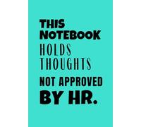 This Notebook Holds Thoughts Not Approved By HR: A Professional Journal with a Touch of Workplace Humour. 6" x 9", blank line120 pages. Best Gift Idea for coworkers, colleagues, managers and friends