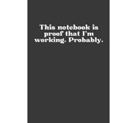 This notebook is proof that I’m working. Probably: Notebook, Work, Productivity, Funny, Office, Sarcasm, Planner, Lazy