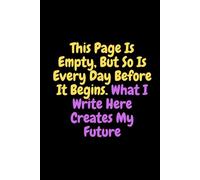 This Page Is Empty, But So Is Every Day Before It Begins. What I Write Here Creates My Future: Inspirational Journal - Notebook to Write In for Men - ... Paper (Inspirational Journals to Write In)