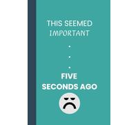 THIS SEEMED IMPORTANT FIVE SECONDS AGO: For Notes, Ideas, and Things You Swore You'd Remember