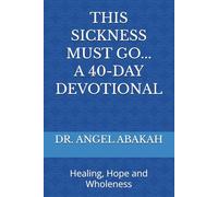 THIS SICKNESS MUST GO: 40-DAY DEVOTIONAL: Healing, Hope and Wholeness