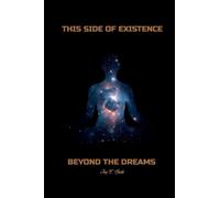 THIS SIDE OF EXISTENCE, BEYOND THE DREAMS: Where Existence Ends and Everything Begins