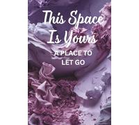 THIS SPACE IS YOURS A PLACE TO LET GO