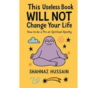 This Useless Book WILL NOT Change Your Life: How to be a Pro at Spiritual Apathy