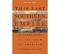 This Vast Southern Empire: Slaveholders at the Helm of American Foreign Policy