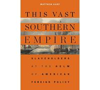 This Vast Southern Empire: Slaveholders at the Helm of American Foreign Policy