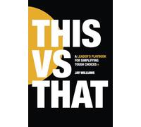 This vs That: A Leaders Playbook for Simplifying Tough Choices
