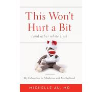 This Won't Hurt a Bit: And Other White Lies: My Education in Medicine and Motherhood
