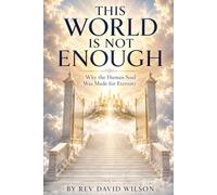 THIS WORLD IS NOT ENOUGH: Why the Human Soul Was Made for Eternity