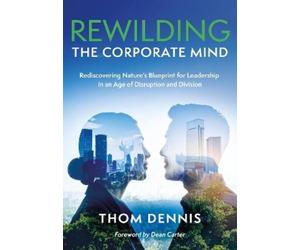 Thom Dennis REWILDING THE CORPORATE MIND (Tascabile)