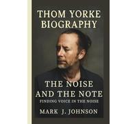 THOM YORKE: THE NOISE AND THE NOTE FINDING VOICE IN THE NOISE