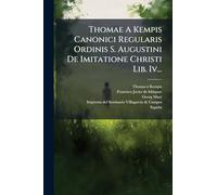 Thomae A Kempis Canonici Regularis Ordinis S. Augustini De Imitatione Christi Lib. Iv...