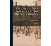 Thomas 1795-1881 Car On Heroes, Hero-worship, and the Heroic in His (Tascabile)