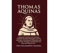 Thomas Aquinas: A Beginner's Guide to the Greatest Medieval Christian Philosopher and His Synthesis of Aristotelian Philosophy with Catholic Theology, Including the Five Ways and Natural Law