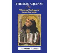 Thomas Aquinas on Philosophy, Theology, and Human Flourishing.