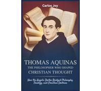 Thomas Aquinas: The Philosopher Who Shaped Christian Thought: How the Angelic Doctor Bridged Philosophy, Theology, and Christian Doctrine