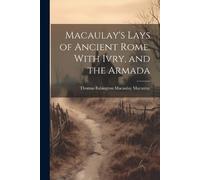Thomas Babington Maca Macaulay's Lays of Ancient Rome. With Ivry, a (Tascabile)