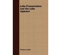 Thomas Carlyle Latin Pronunciation And The Latin Alphabet (Tascabile)