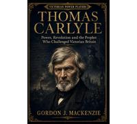 Thomas Carlyle: Power, Revolution and the Prophet Who Challenged Victorian Britain