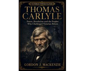 Thomas Carlyle: Power, Revolution and the Prophet Who Challenged Victorian Britain