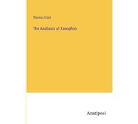 Thomas Clark The Anabasis of Xenophon (Tascabile)