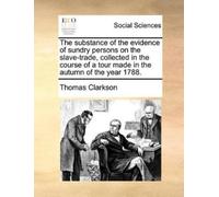 Thomas Clarkson The Substance of the Evidence of Sundry Persons on t (Tascabile)