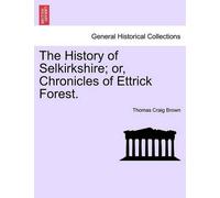 Thomas Craig Br The History of Selkirkshire; or, Chronicles of Ettri (Tascabile)