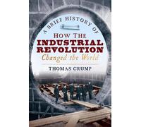 Thomas Crump A Brief History of How the Industrial Revolution Change (Tascabile)
