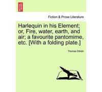 Thomas Dibdin Harlequin in His Element; Or, Fire, Water, Earth, and (Tascabile)
