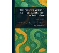 Thomas Dimsdale The Present Method of Inoculating for the Small-Pox (Tascabile)