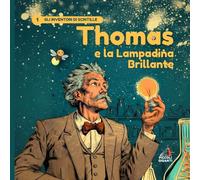 Thomas e la Lampadina Brillante: Una storia illustrata su scienza, idee geniali e il coraggio di non arrendersi mai