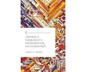 Thomas F. Torrance’s Sacramental Ecclesiology