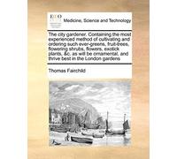 Thomas Fairchil The City Gardener. Containing the Most Experienced M (Tascabile)