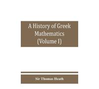 Thomas Heath A history of Greek mathematics (Volume I) From thales t (Tascabile)