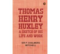 Thomas Henry Huxley; A Sketch Of His Life And Work