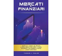 Mercati Finanziari: Scopri Tutti i Segreti del Mercato. La guida Completa per Capire la Finanza, Sviluppare la tua Economia e Puntare ai Giusti Investimenti.