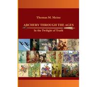 Thomas M Meine Archery Through the Ages - In the Twilight of Truth (Tascabile)