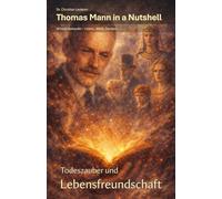 Thomas Mann in a Nutshell | Todeszauber und Lebensfreundschaft: Wissen kompakt - Leben, Werk, Denken