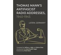 Thomas Mann’s Antifascist Radio Addresses, 1940-1945: Listen, Germany!
