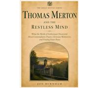 Thomas Merton and the Restless Mind: What the Monk of Gethsemani Discovered About Restless Thoughts, Contemplative Prayer, and the Silence That Heals