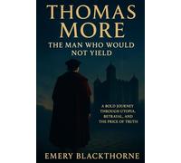 Thomas More biography: The Man Who Would Not Yield Subtitle: A Bold Journey Through Utopia, Betrayal, and the Price of Truth