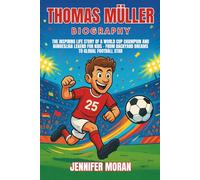 Thomas Müller Biography: The Inspiring Life Story of a World Cup Champion and Bundesliga Legend for Kids - From Backyard Dreams to Global Football Star