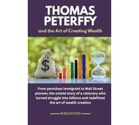 Thomas Peterffy and the Art of Creating Wealth: From penniless immigrant to Wall Street pioneer, the untold story of a visionary who turned struggle into billions and redefined the art of wealth