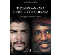 Thomas Sankara. Ernesto Che Guevara. Il coraggio di inventare il futuro - ...